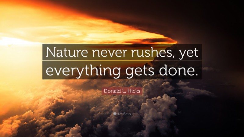 Donald L. Hicks Quote: “Nature never rushes, yet everything gets done.”