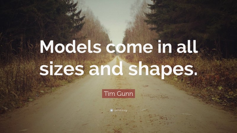 Tim Gunn Quote: “Models come in all sizes and shapes.”