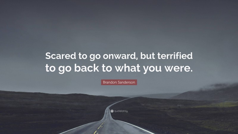 Brandon Sanderson Quote: “Scared to go onward, but terrified to go back to what you were.”