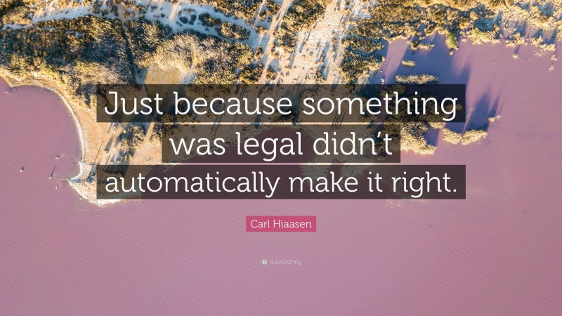 Carl Hiaasen Quote: “Just because something was legal didn’t automatically make it right.”