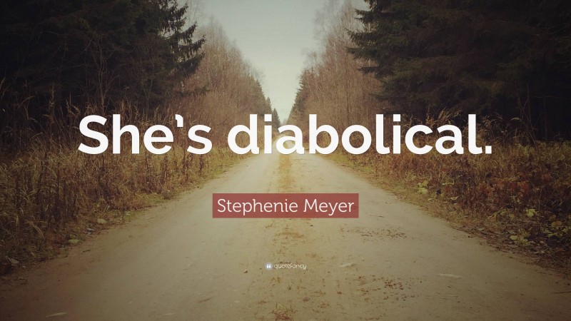 Stephenie Meyer Quote: “She’s diabolical.”