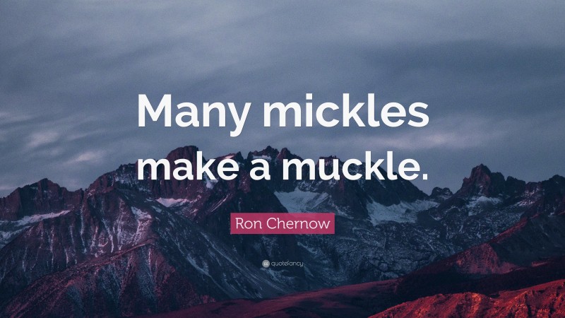 Ron Chernow Quote: “Many mickles make a muckle.”