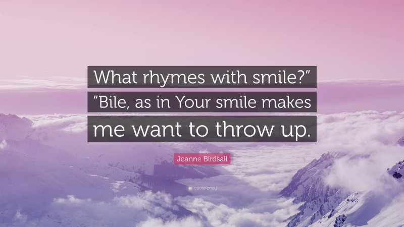 Jeanne Birdsall Quote: “What rhymes with smile?” “Bile, as in Your smile makes me want to throw up.”