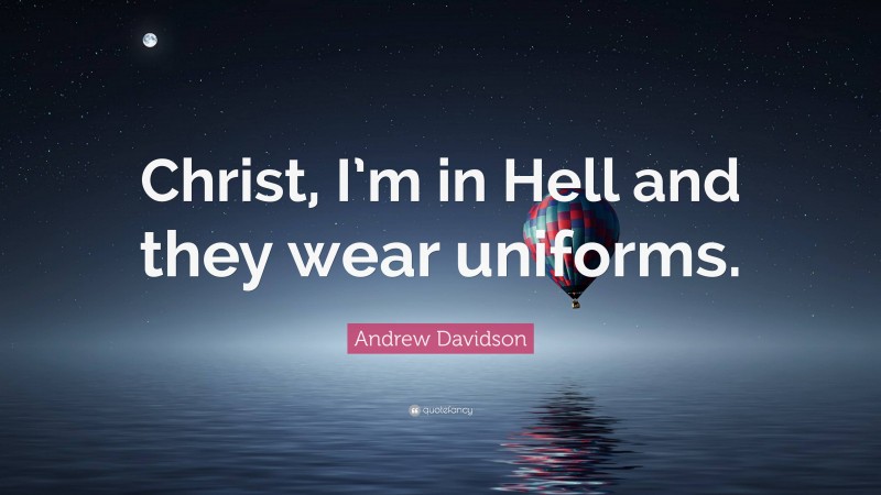 Andrew Davidson Quote: “Christ, I’m in Hell and they wear uniforms.”