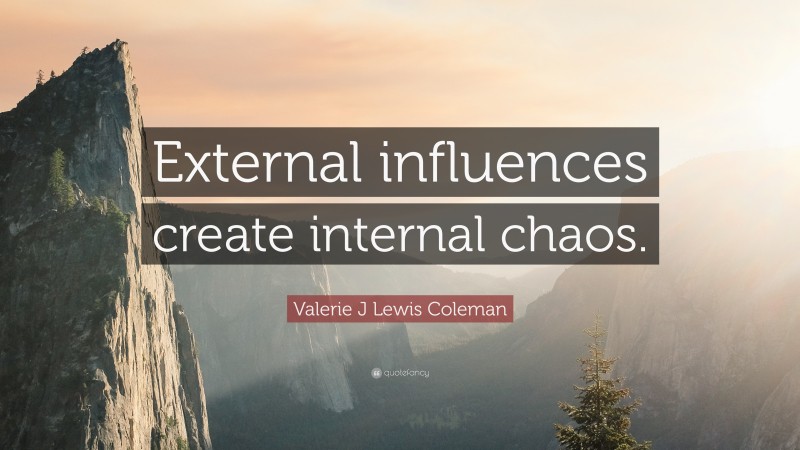Valerie J Lewis Coleman Quote: “External influences create internal chaos.”