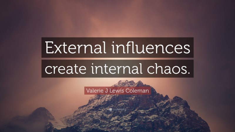 Valerie J Lewis Coleman Quote: “External influences create internal chaos.”