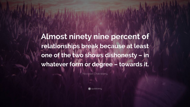 Novoneel Chakraborty Quote: “Almost ninety nine percent of relationships break because at least one of the two shows dishonesty – in whatever form or degree – towards it.”