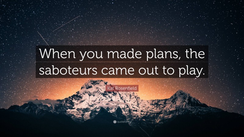 Kat Rosenfield Quote: “When you made plans, the saboteurs came out to play.”