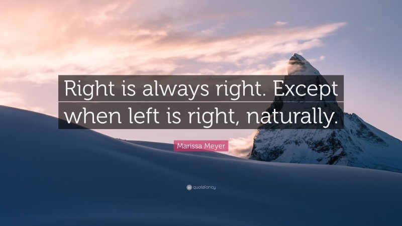 Marissa Meyer Quote: “Right is always right. Except when left is right, naturally.”