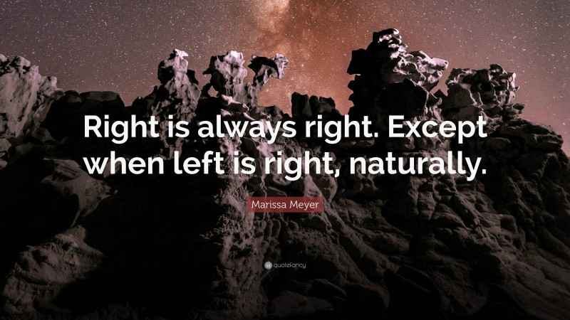 Marissa Meyer Quote: “Right is always right. Except when left is right, naturally.”