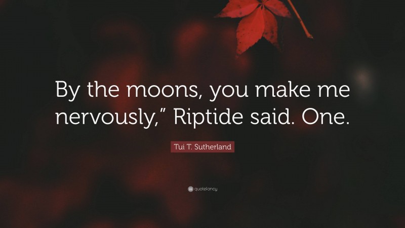 Tui T. Sutherland Quote: “By the moons, you make me nervously,” Riptide said. One.”