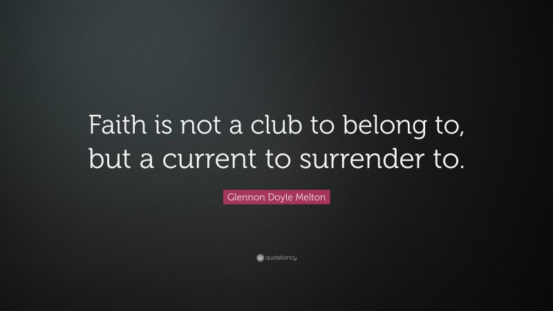 Glennon Doyle Melton Quote: “Faith is not a club to belong to, but a current to surrender to.”