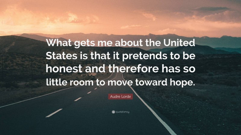 Audre Lorde Quote: “What gets me about the United States is that it pretends to be honest and therefore has so little room to move toward hope.”