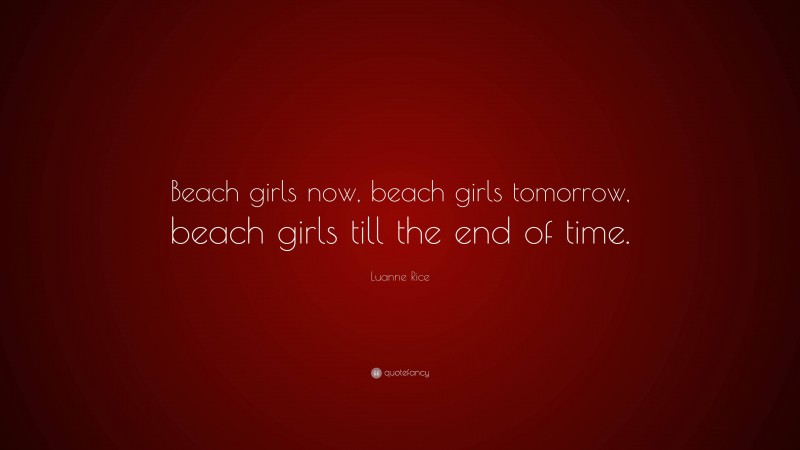 Luanne Rice Quote: “Beach girls now, beach girls tomorrow, beach girls till the end of time.”