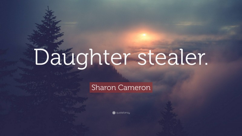 Sharon Cameron Quote: “Daughter stealer.”