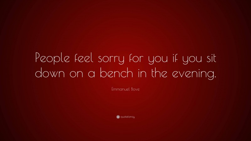 Emmanuel Bove Quote: “People feel sorry for you if you sit down on a bench in the evening.”