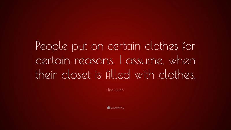 Tim Gunn Quote: “People put on certain clothes for certain reasons, I assume, when their closet is filled with clothes.”