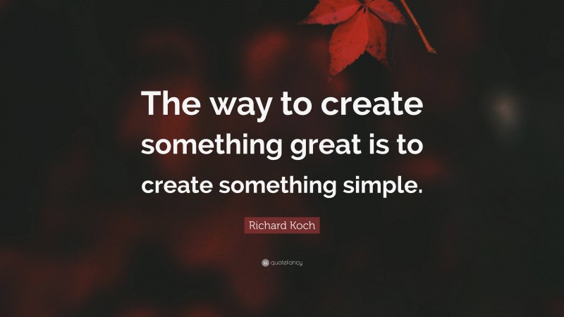 Richard Koch Quote: “The way to create something great is to create something simple.”
