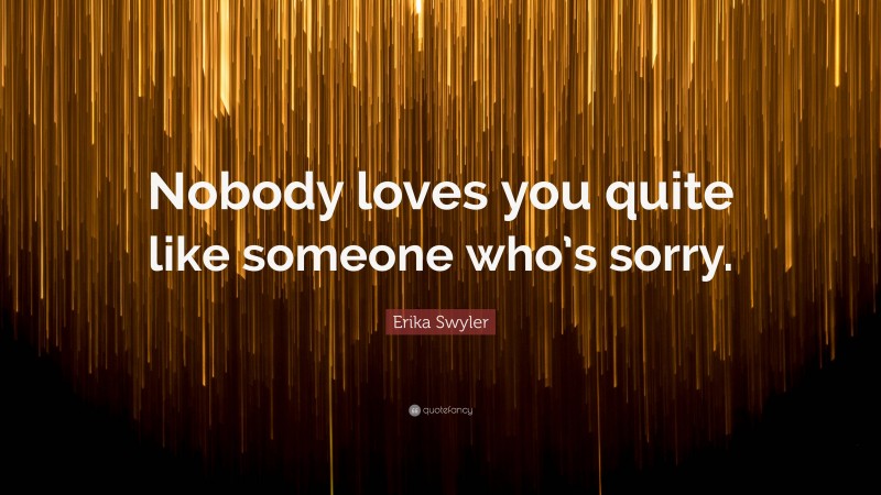Erika Swyler Quote: “Nobody loves you quite like someone who’s sorry.”