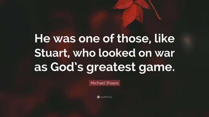 Michael Shaara Quote: “He was one of those, like Stuart, who looked on war as God’s greatest game.”