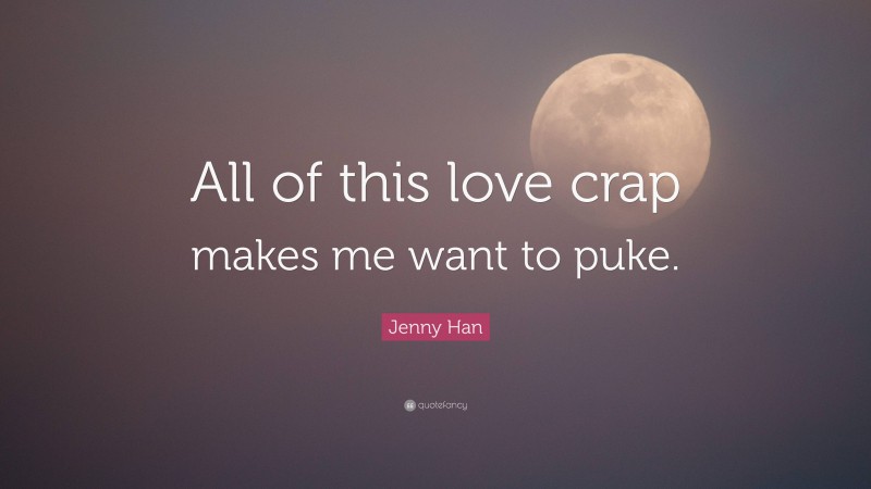 Jenny Han Quote: “All of this love crap makes me want to puke.”