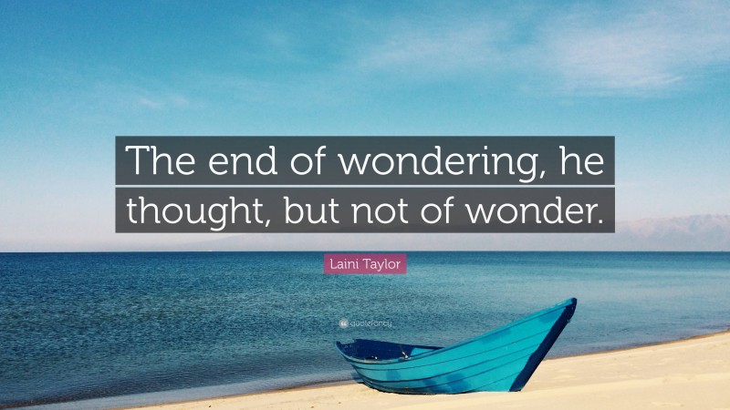 Laini Taylor Quote: “The end of wondering, he thought, but not of wonder.”