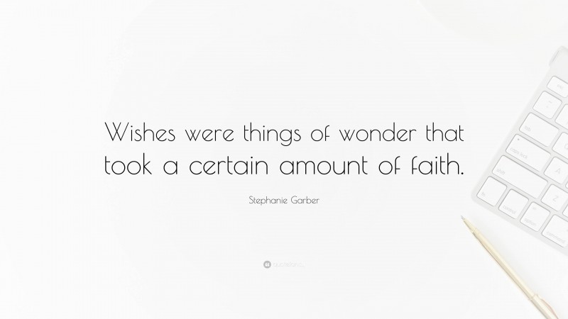 Stephanie Garber Quote: “Wishes were things of wonder that took a certain amount of faith.”