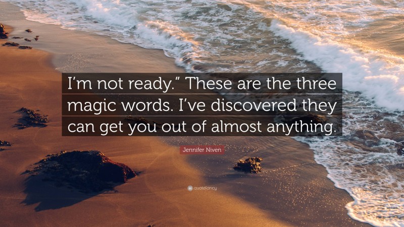 Jennifer Niven Quote: “I’m not ready.” These are the three magic words. I’ve discovered they can get you out of almost anything.”