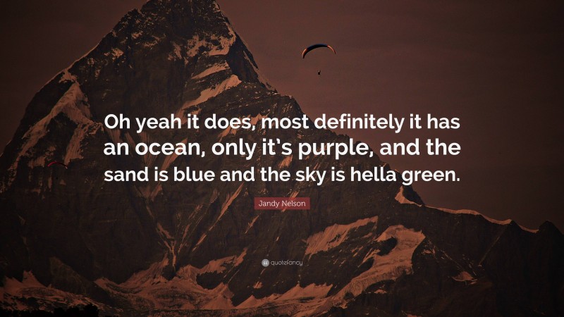 Jandy Nelson Quote: “Oh yeah it does, most definitely it has an ocean, only it’s purple, and the sand is blue and the sky is hella green.”