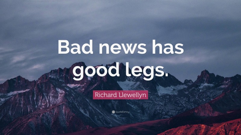 Richard Llewellyn Quote: “Bad news has good legs.”