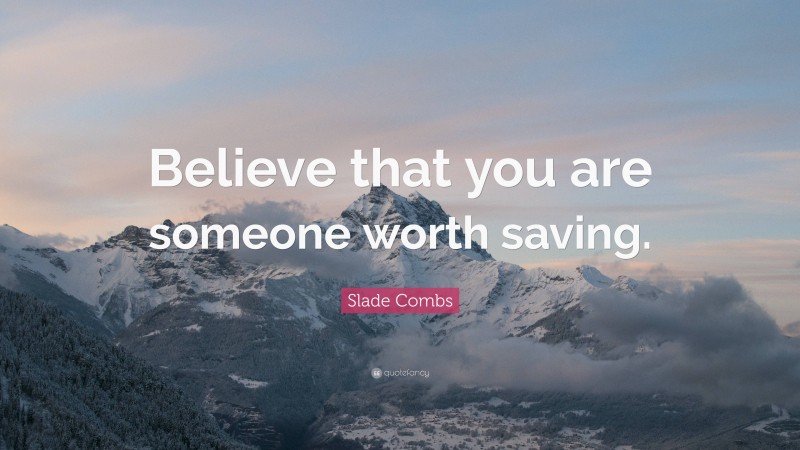 Slade Combs Quote: “Believe that you are someone worth saving.”