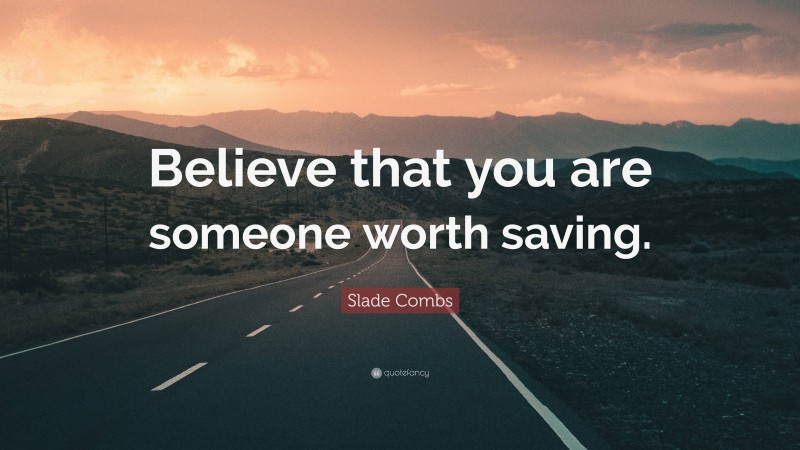 Slade Combs Quote: “Believe that you are someone worth saving.”