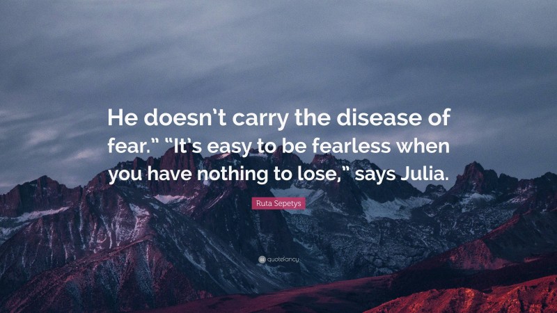 Ruta Sepetys Quote: “He doesn’t carry the disease of fear.” “It’s easy to be fearless when you have nothing to lose,” says Julia.”