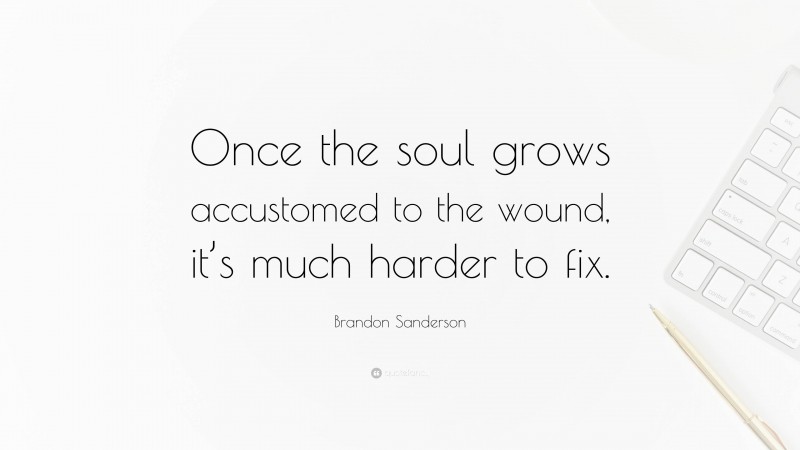 Brandon Sanderson Quote: “Once the soul grows accustomed to the wound, it’s much harder to fix.”