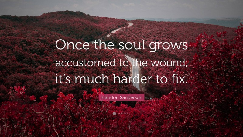 Brandon Sanderson Quote: “Once the soul grows accustomed to the wound, it’s much harder to fix.”