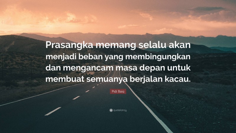 Pidi Baiq Quote: “Prasangka memang selalu akan menjadi beban yang membingungkan dan mengancam masa depan untuk membuat semuanya berjalan kacau.”