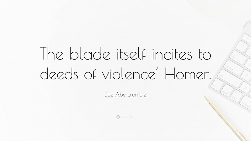 Joe Abercrombie Quote: “The blade itself incites to deeds of violence’ Homer.”