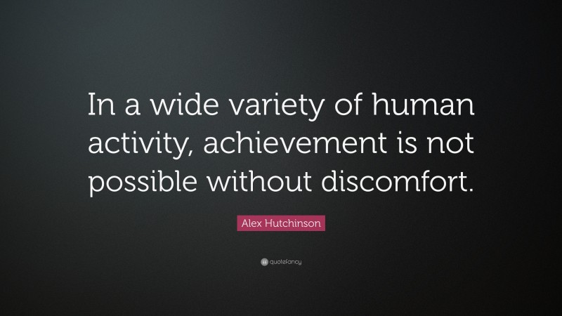 Alex Hutchinson Quote: “In a wide variety of human activity, achievement is not possible without discomfort.”