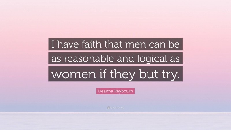 Deanna Raybourn Quote: “I have faith that men can be as reasonable and logical as women if they but try.”
