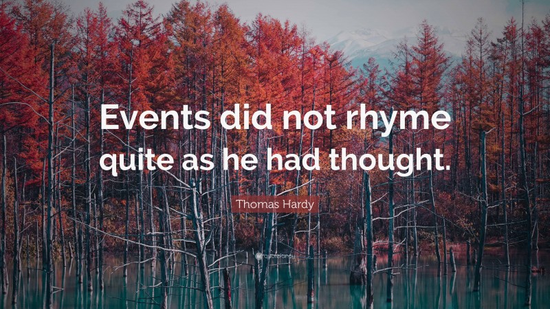 Thomas Hardy Quote: “Events did not rhyme quite as he had thought.”