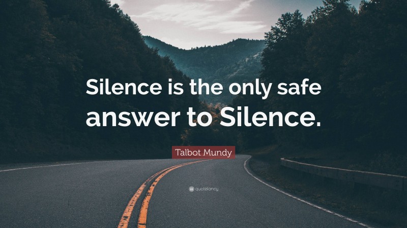 Talbot Mundy Quote: “Silence is the only safe answer to Silence.”