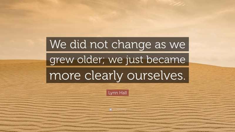 Lynn Hall Quote: “We did not change as we grew older; we just became more clearly ourselves.”