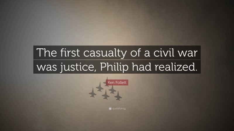 Ken Follett Quote: “The first casualty of a civil war was justice, Philip had realized.”