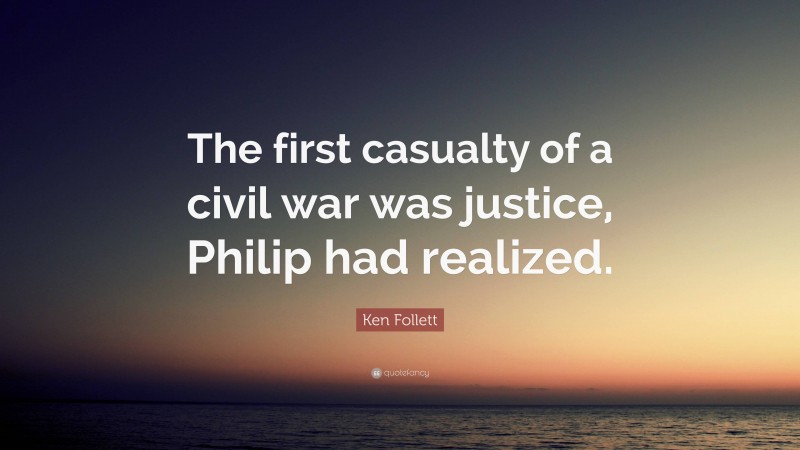 Ken Follett Quote: “The first casualty of a civil war was justice, Philip had realized.”