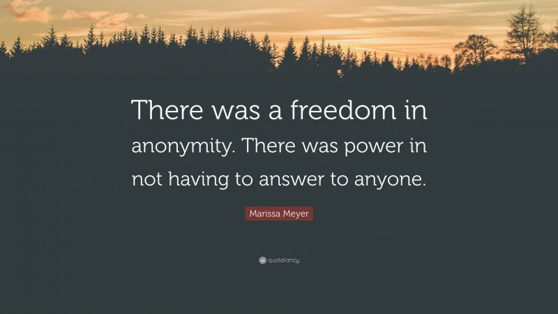 Marissa Meyer Quote: “There was a freedom in anonymity. There was power in not having to answer to anyone.”