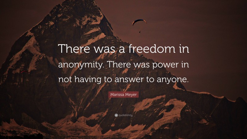 Marissa Meyer Quote: “There was a freedom in anonymity. There was power in not having to answer to anyone.”