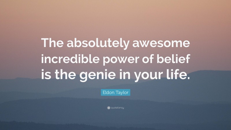 Eldon Taylor Quote: “The absolutely awesome incredible power of belief is the genie in your life.”