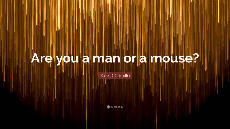 Kate DiCamillo Quote: “Are you a man or a mouse?”