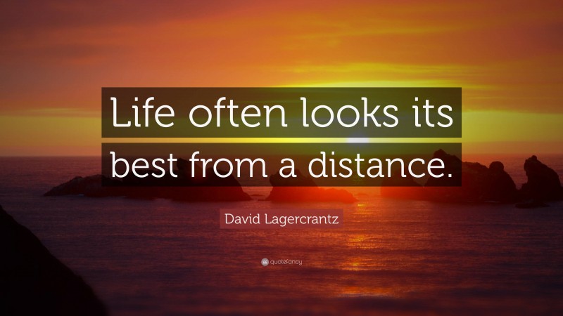 David Lagercrantz Quote: “Life often looks its best from a distance.”