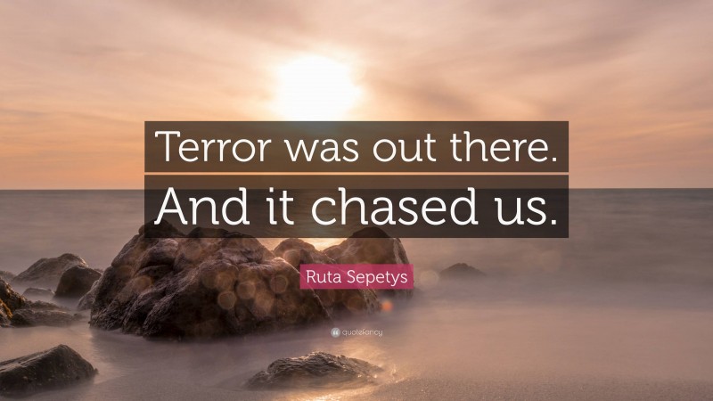 Ruta Sepetys Quote: “Terror was out there. And it chased us.”